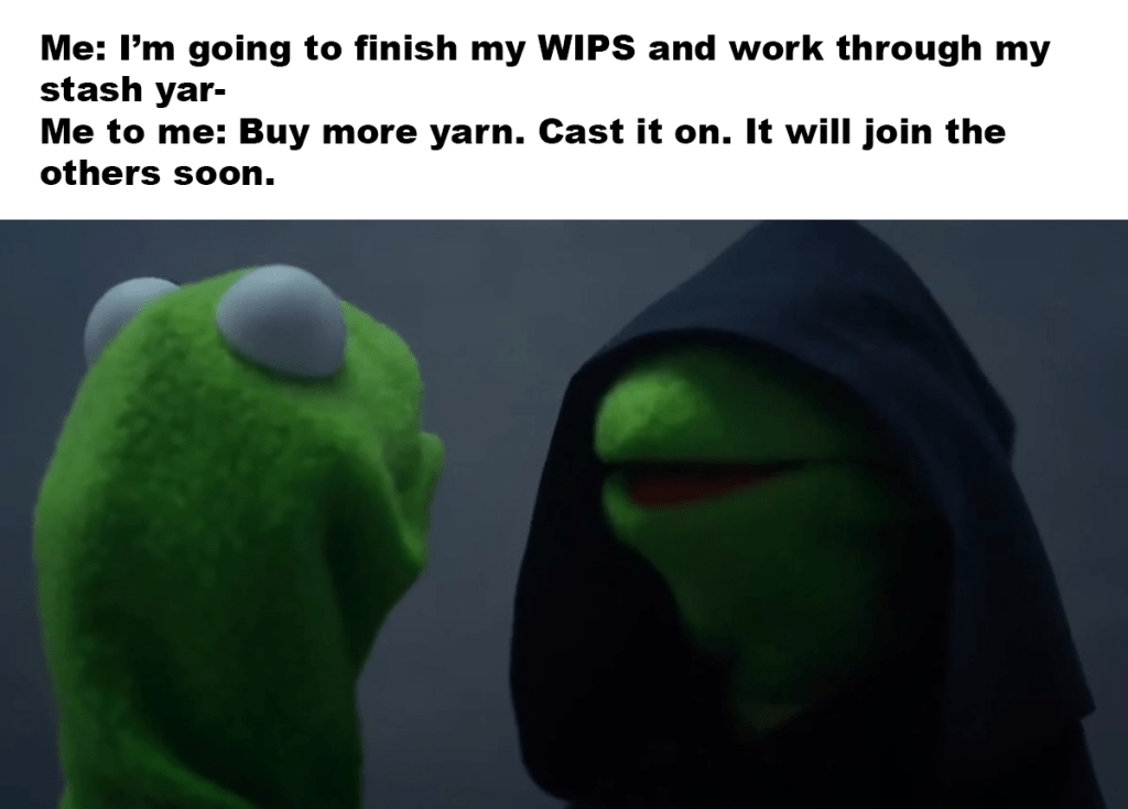 Evil Kermit Meme with text: Me: I'm going to finished my WIPS and work through my stash yar-
Me to me: Buy more yarn. Cast it on. It will join the others soon.